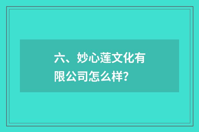 六、妙心莲文化有限公司怎么样？