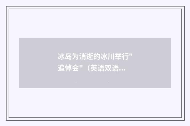 冰岛为消逝的冰川举行"追悼会"(英语双语阅读)