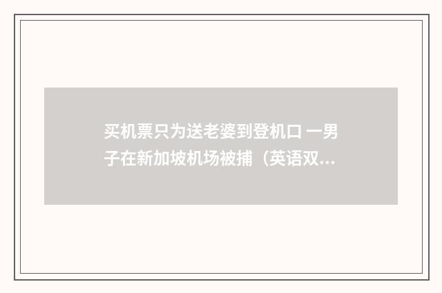 买机票只为送老婆到登机口 一男子在新加坡机场被捕（英语双语阅读）