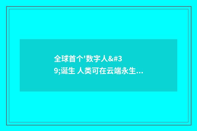 全球首个'数字人'诞生 人类可在云端永生不朽?(英语双语阅读)