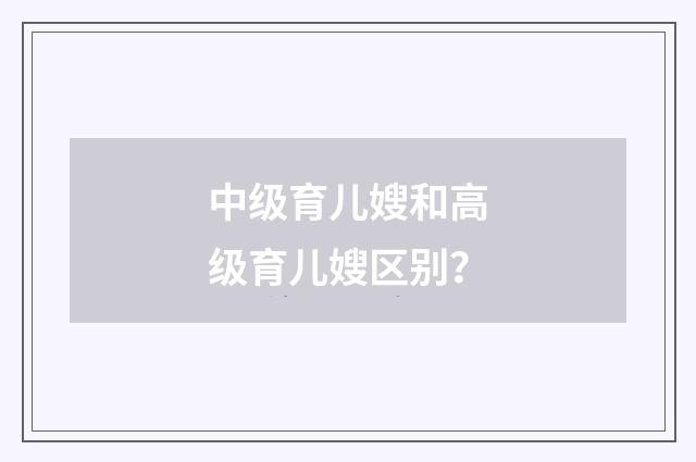 中级育儿嫂和高级育儿嫂区别?