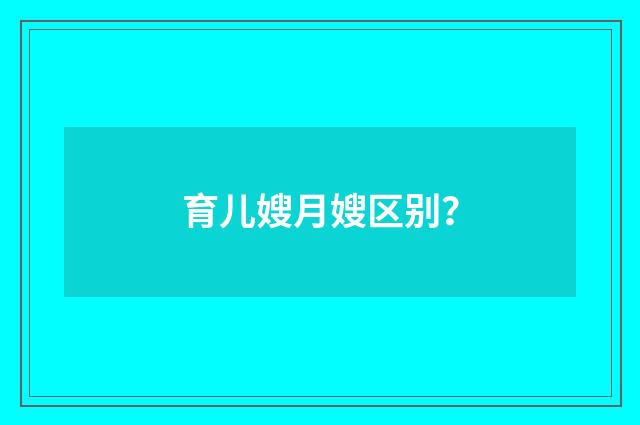 育儿嫂月嫂区别?