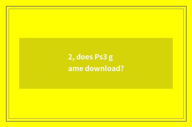 2, does Ps3 game download?