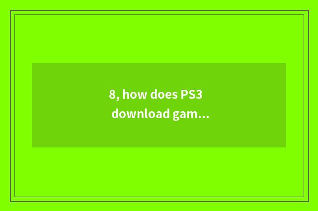 8, how does PS3 download game?