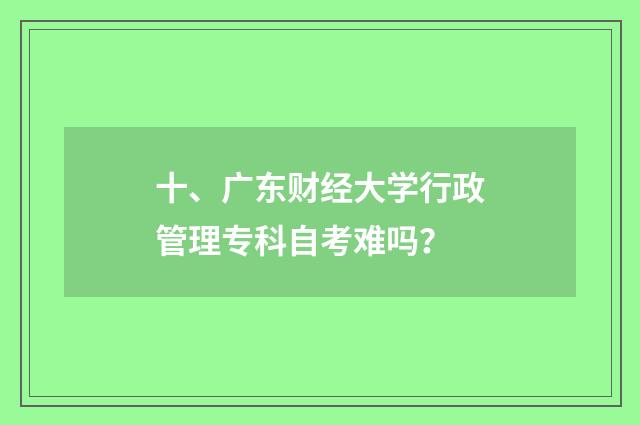 十、广东财经大学行政管理专科自考难吗?