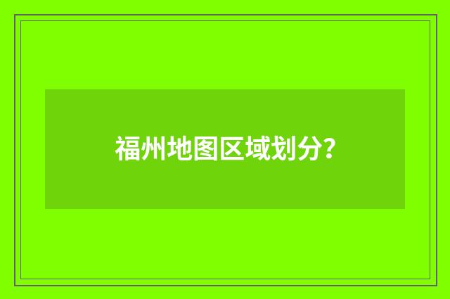 福州地图区域划分？