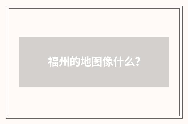 福州的地图像什么?
