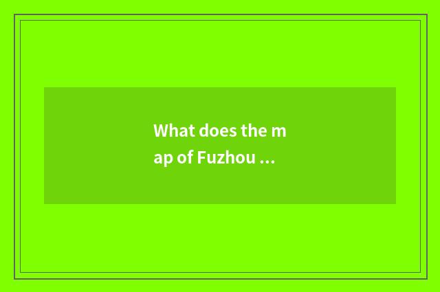 What does the map of Fuzhou resemble?