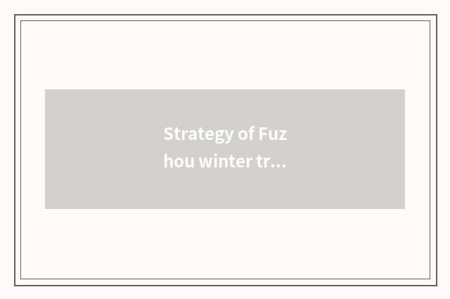 Strategy of Fuzhou winter travel?