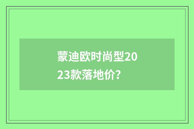 蒙迪欧时尚型2023款落地价？