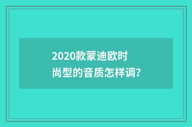 2020款蒙迪欧时尚型的音质怎样调？