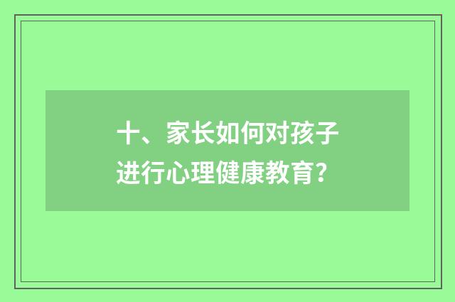 十、家长如何对孩子进行心理健康教育？