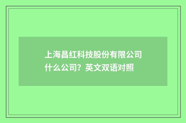 上海昌红科技股份有限公司什么公司？英文双语对照