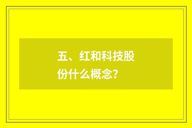 五、红和科技股份什么概念?