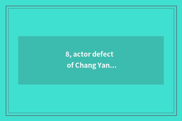 8, actor defect of Chang Yanggong?