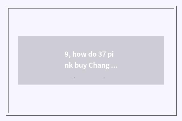 9, how do 37 pink buy Chang Gong?