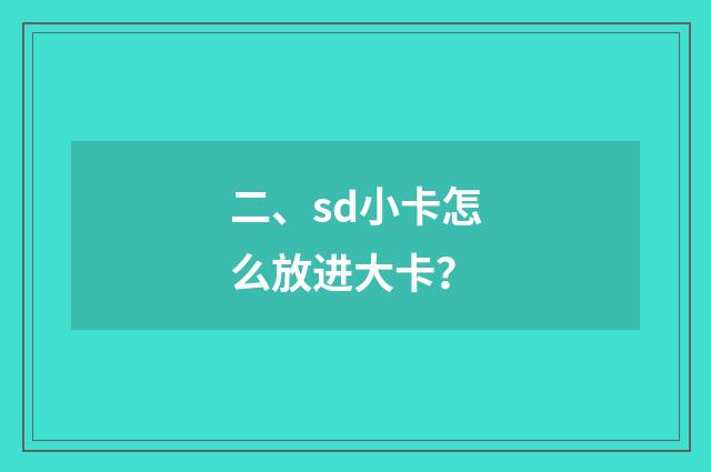 二、sd小卡怎么放进大卡?