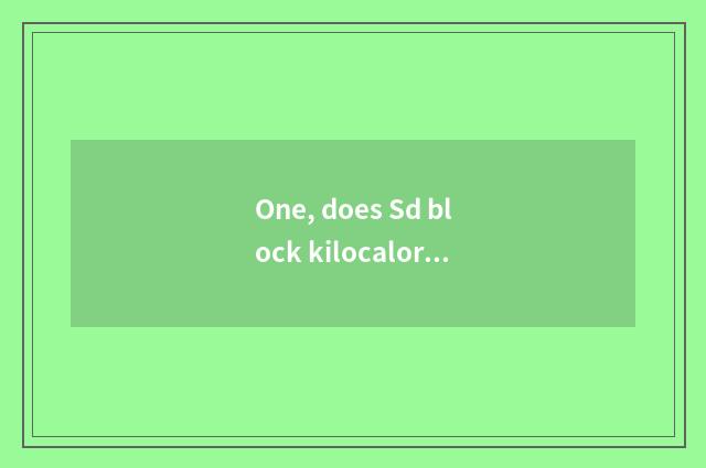 One, does Sd block kilocalorie use?