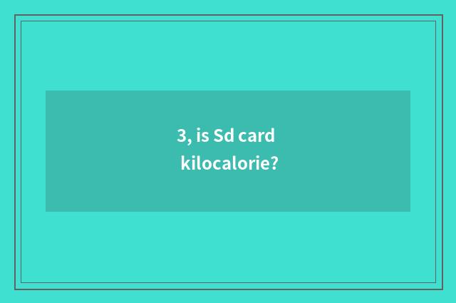 3, is Sd card kilocalorie?
