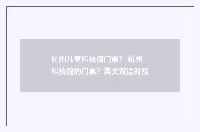 杭州儿童科技馆门票? 杭州科技馆的门票?英文双语对照