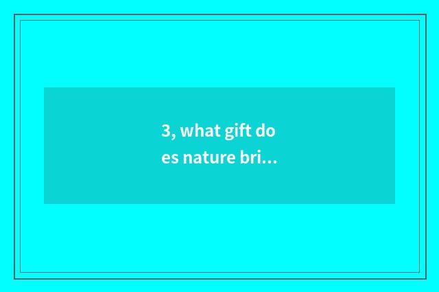 3, what gift does nature bring to us?
