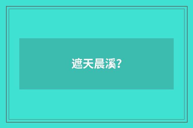 遮天晨溪?