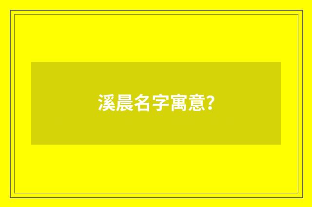 溪晨名字寓意？