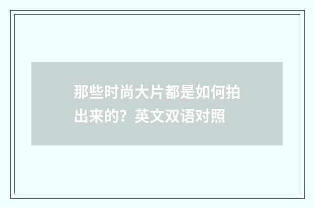 那些时尚大片都是如何拍出来的?英文双语对照