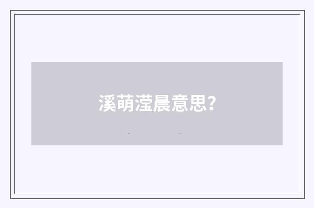 溪萌滢晨意思?