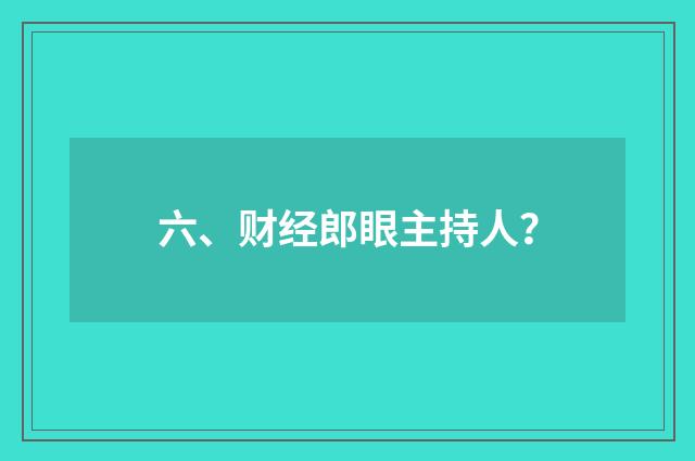 六、财经郎眼主持人?