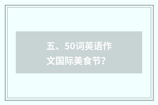 五、50词英语作文国际美食节?