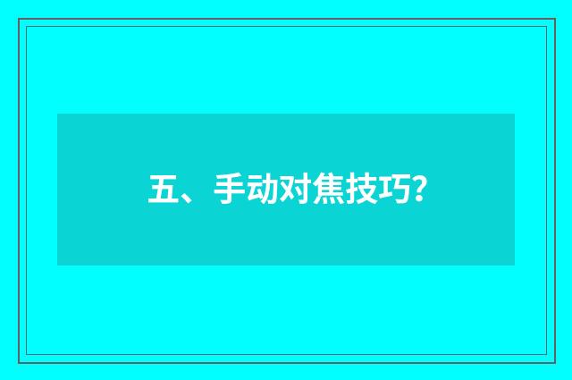 五、手动对焦技巧?