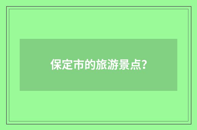 保定市的旅游景点？