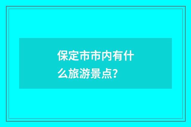 保定市市内有什么旅游景点?