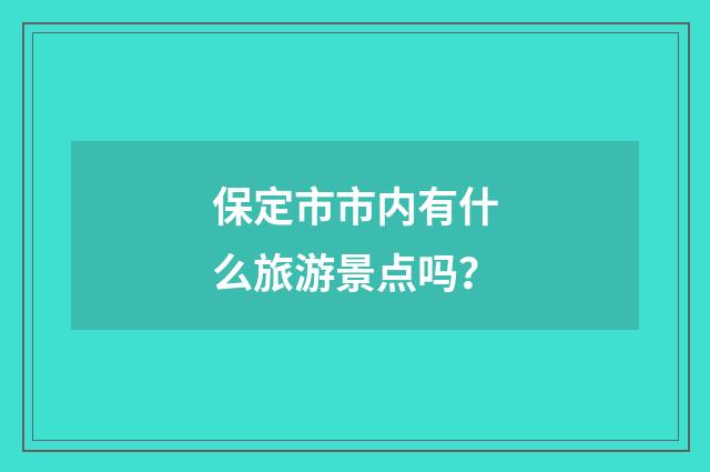 保定市市内有什么旅游景点吗?