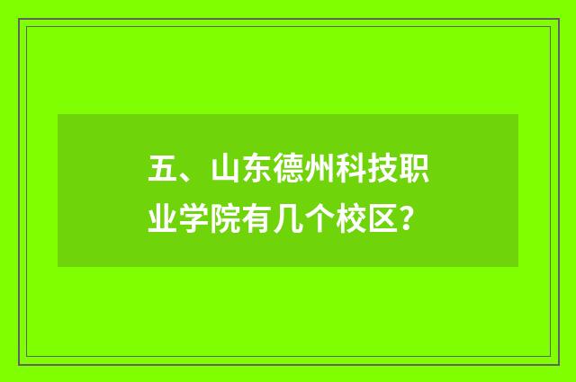 五、山东德州科技职业学院有几个校区？