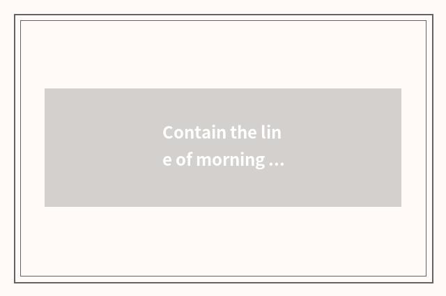 Contain the line of morning brook?