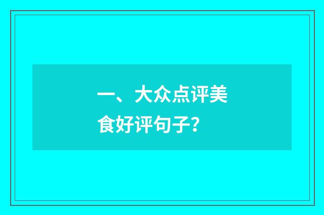 一、大众点评美食好评句子？