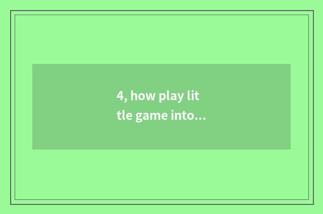 4, how play little game into inapproachable edition?