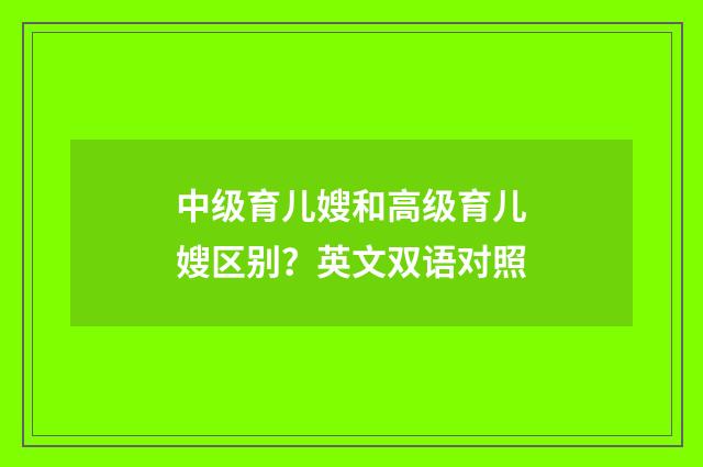 中级育儿嫂和高级育儿嫂区别？英文双语对照
