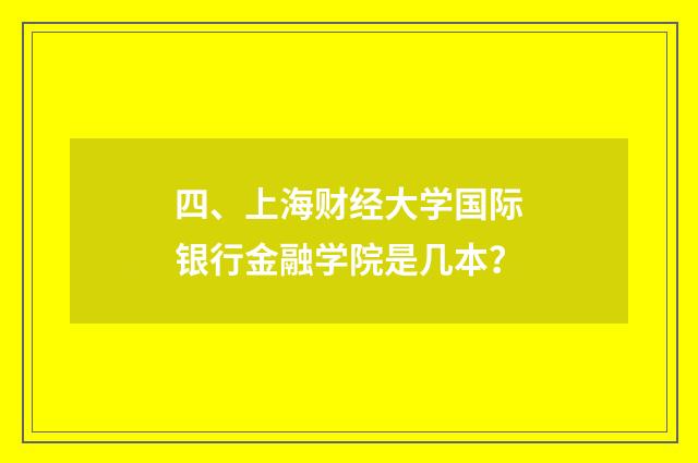 四、上海财经大学国际银行金融学院是几本?
