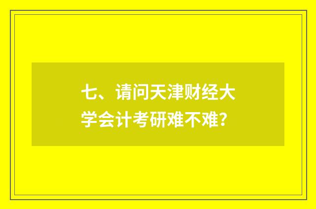 七、请问天津财经大学会计考研难不难？