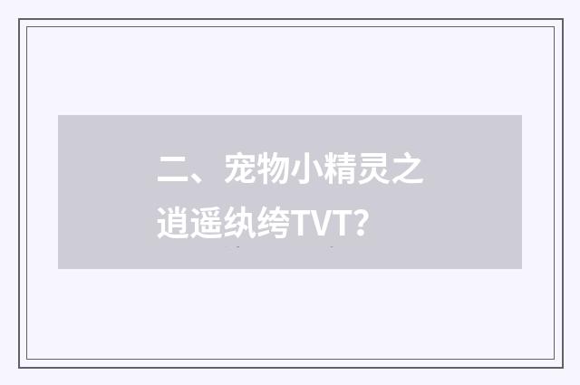 二、宠物小精灵之逍遥纨绔TVT？