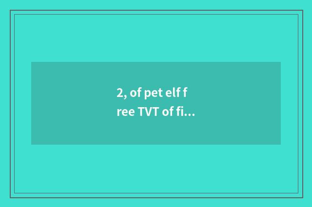 2, of pet elf free TVT of fine silk fabrics Ku?