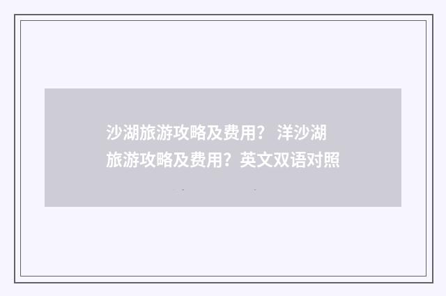 沙湖旅游攻略及费用？ 洋沙湖旅游攻略及费用？英文双语对照