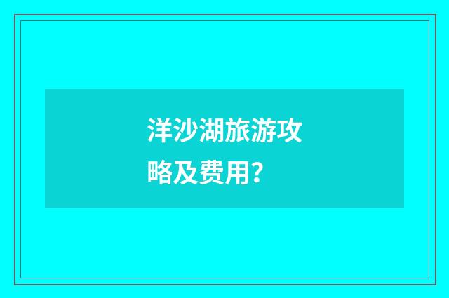 洋沙湖旅游攻略及费用？