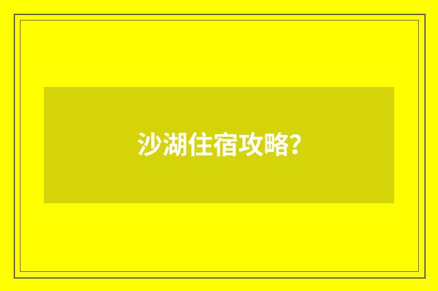 沙湖住宿攻略？