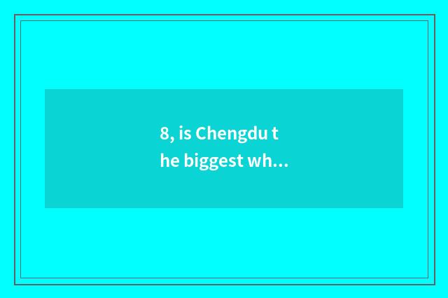 8, is Chengdu the biggest what hospital is the hospital?