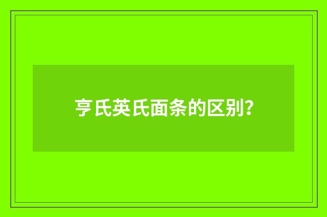 亨氏英氏面条的区别？
