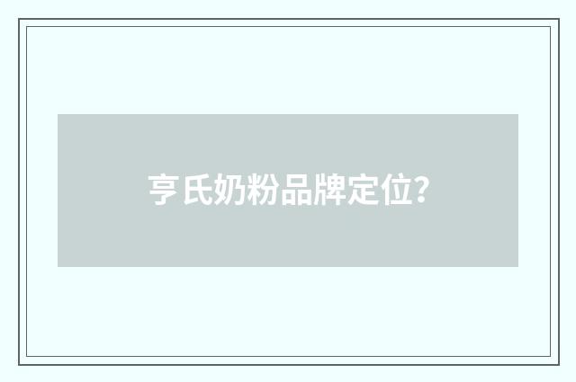 亨氏奶粉品牌定位?